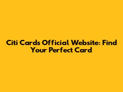 Citi Cards Official Website: Find Your Perfect Card