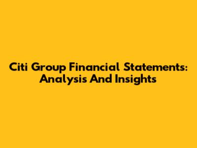 Citi Group Financial Statements: Analysis And Insights