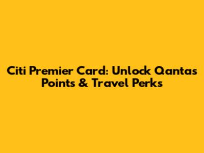 Citi Premier Card: Unlock Qantas Points & Travel Perks