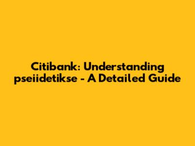 Citibank: Understanding 'pseiidetikse' - A Detailed Guide
