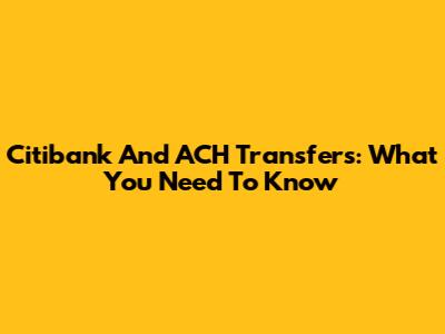 Citibank And ACH Transfers: What You Need To Know