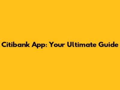 Citibank App: Your Ultimate Guide