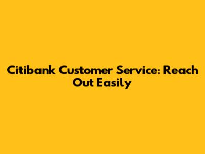 Citibank Customer Service: Reach Out Easily