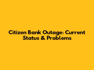 Citizen Bank Outage: Current Status & Problems