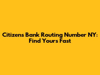 Citizens Bank Routing Number NY: Find Yours Fast