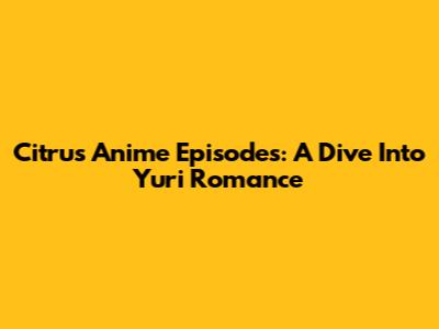 Citrus Anime Episodes: A Dive Into Yuri Romance