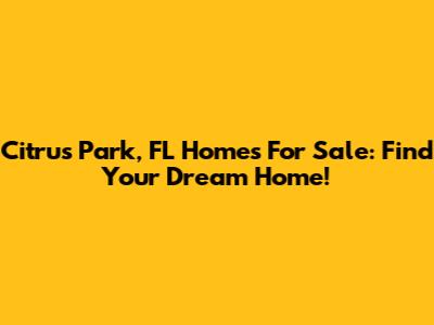 Citrus Park, FL Homes For Sale: Find Your Dream Home!