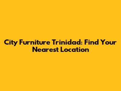City Furniture Trinidad: Find Your Nearest Location