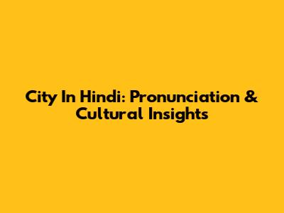 City In Hindi: Pronunciation & Cultural Insights