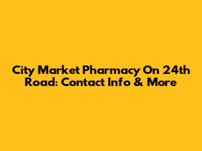 City Market Pharmacy On 24th Road: Contact Info & More