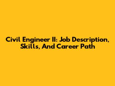 Civil Engineer II: Job Description, Skills, And Career Path