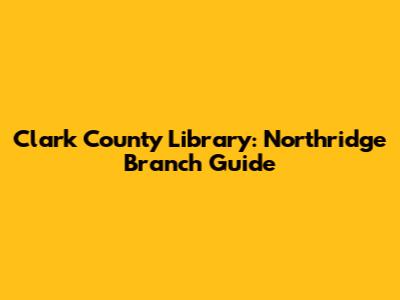 Clark County Library: Northridge Branch Guide