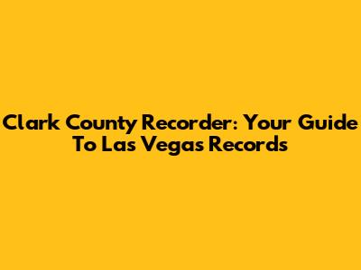 Clark County Recorder: Your Guide To Las Vegas Records
