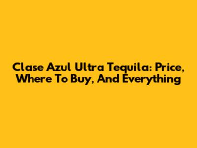Clase Azul Ultra Tequila: Price, Where To Buy, And Everything