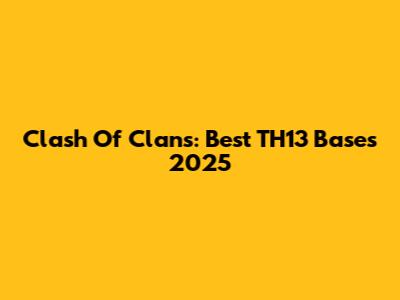 Clash Of Clans: Best TH13 Bases 2025