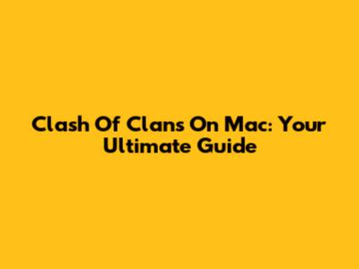 Clash Of Clans On Mac: Your Ultimate Guide