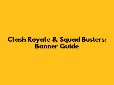 Clash Royale & Squad Busters: Banner Guide