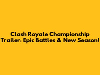 Clash Royale Championship Trailer: Epic Battles & New Season!