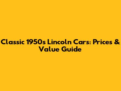 Classic 1950s Lincoln Cars: Prices & Value Guide