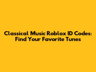 Classical Music Roblox ID Codes: Find Your Favorite Tunes