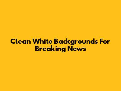 Clean White Backgrounds For Breaking News