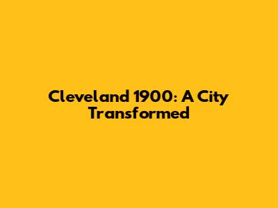 Cleveland 1900: A City Transformed