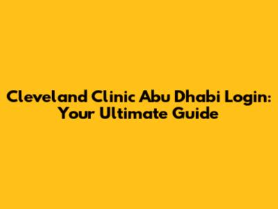 Cleveland Clinic Abu Dhabi Login: Your Ultimate Guide