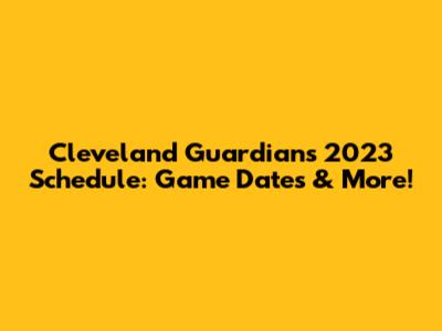 Cleveland Guardians 2023 Schedule: Game Dates & More!