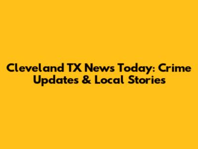 Cleveland TX News Today: Crime Updates & Local Stories