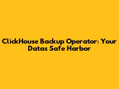 ClickHouse Backup Operator: Your Data's Safe Harbor