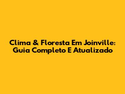 Clima & Floresta Em Joinville: Guia Completo E Atualizado