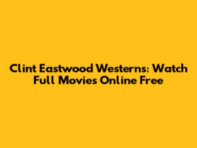 Clint Eastwood Westerns: Watch Full Movies Online Free