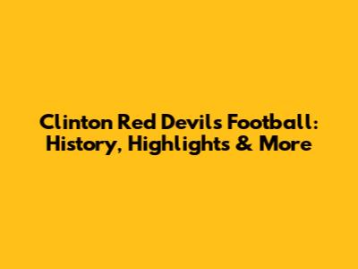 Clinton Red Devils Football: History, Highlights & More