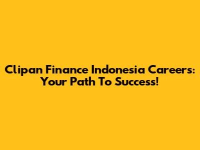 Clipan Finance Indonesia Careers: Your Path To Success!