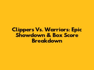 Clippers Vs. Warriors: Epic Showdown & Box Score Breakdown