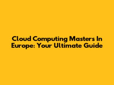 Cloud Computing Masters In Europe: Your Ultimate Guide