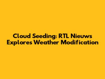 Cloud Seeding: RTL Nieuws Explores Weather Modification