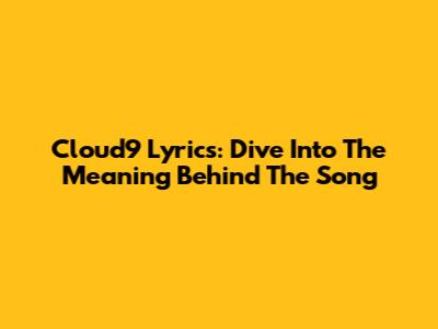 Cloud9 Lyrics: Dive Into The Meaning Behind The Song