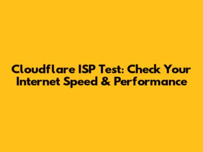 Cloudflare ISP Test: Check Your Internet Speed & Performance