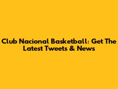 Club Nacional Basketball: Get The Latest Tweets & News