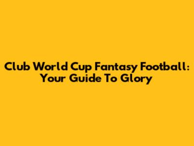 Club World Cup Fantasy Football: Your Guide To Glory