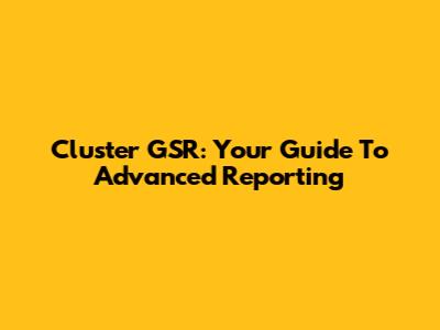 Cluster GSR: Your Guide To Advanced Reporting