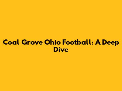 Coal Grove Ohio Football: A Deep Dive