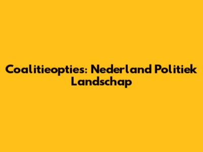 Coalitieopties: Nederland Politiek Landschap