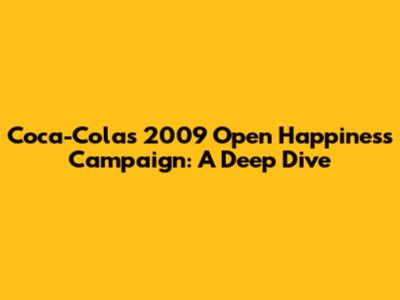 Coca-Cola's 2009 Open Happiness Campaign: A Deep Dive