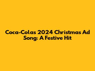 Coca-Cola's 2024 Christmas Ad Song: A Festive Hit
