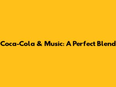Coca-Cola & Music: A Perfect Blend