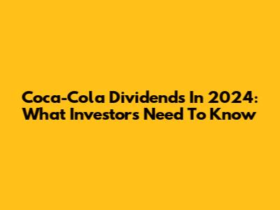 Coca-Cola Dividends In 2024: What Investors Need To Know