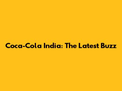 Coca-Cola India: The Latest Buzz