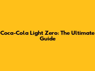 Coca-Cola Light Zero: The Ultimate Guide